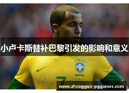 小卢卡斯替补巴黎引发的影响和意义