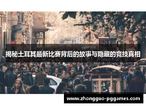 揭秘土耳其最新比赛背后的故事与隐藏的竞技真相