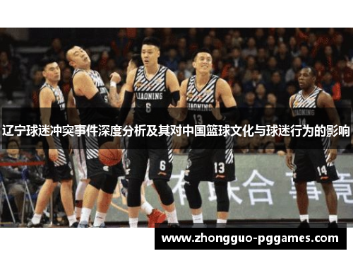 辽宁球迷冲突事件深度分析及其对中国篮球文化与球迷行为的影响