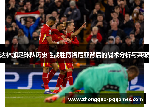 达林加足球队历史性战胜博洛尼亚背后的战术分析与突破
