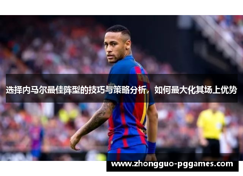 选择内马尔最佳阵型的技巧与策略分析，如何最大化其场上优势