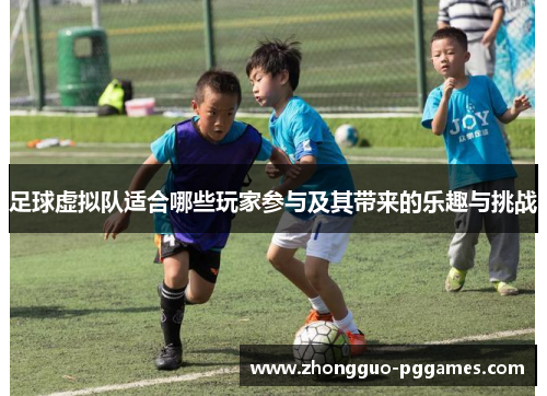 足球虚拟队适合哪些玩家参与及其带来的乐趣与挑战