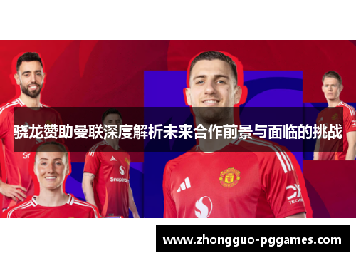 骁龙赞助曼联深度解析未来合作前景与面临的挑战