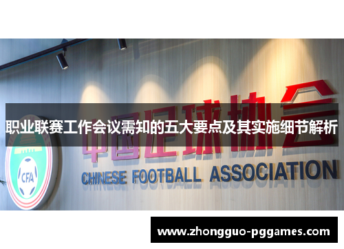 职业联赛工作会议需知的五大要点及其实施细节解析