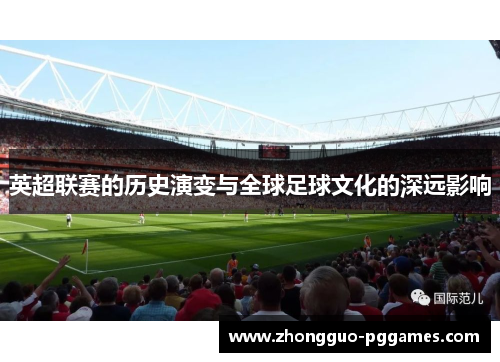 英超联赛的历史演变与全球足球文化的深远影响