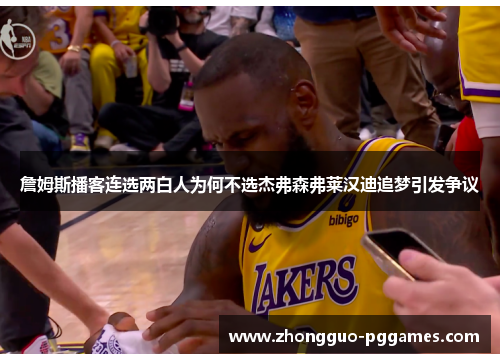 詹姆斯播客连选两白人为何不选杰弗森弗莱汉迪追梦引发争议
