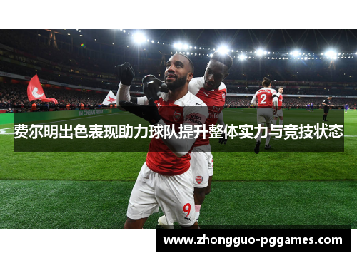 费尔明出色表现助力球队提升整体实力与竞技状态