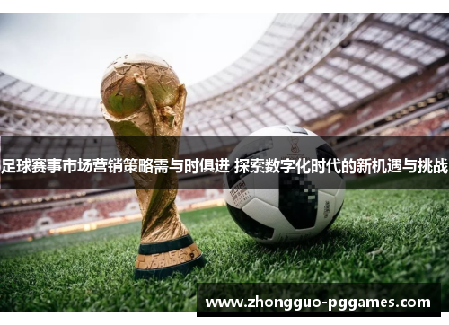 足球赛事市场营销策略需与时俱进 探索数字化时代的新机遇与挑战