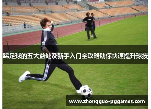 踢足球的五大益处及新手入门全攻略助你快速提升球技