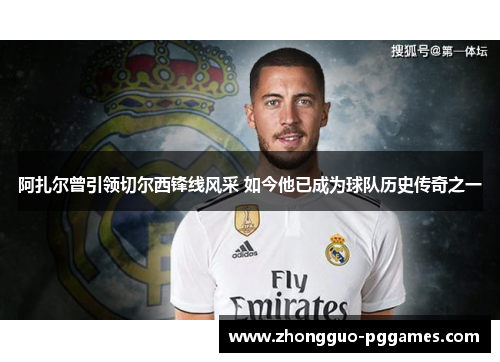 阿扎尔曾引领切尔西锋线风采 如今他已成为球队历史传奇之一