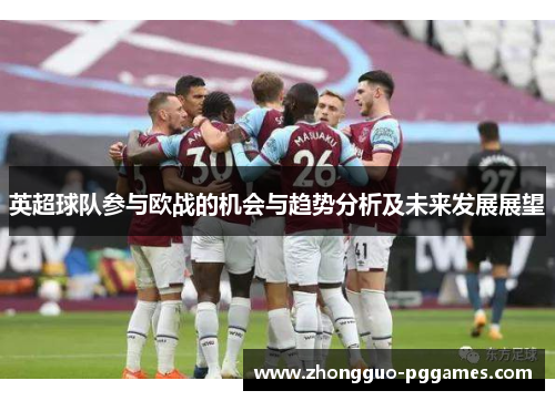 英超球队参与欧战的机会与趋势分析及未来发展展望