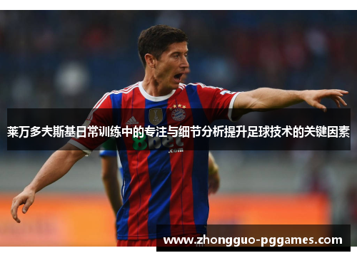 莱万多夫斯基日常训练中的专注与细节分析提升足球技术的关键因素