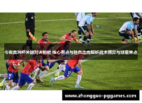 今夜美洲杯关键对决前瞻 核心看点与胜负走向解析战术博弈与球星焦点