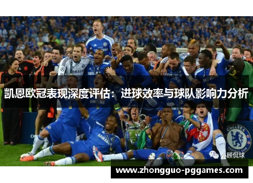 凯恩欧冠表现深度评估：进球效率与球队影响力分析