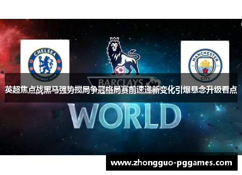 英超焦点战黑马强势搅局争冠格局赛前速递新变化引爆悬念升级看点