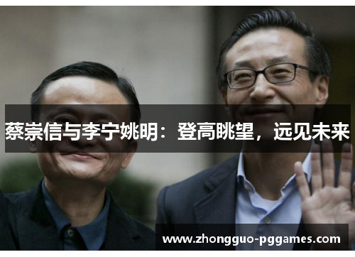 蔡崇信与李宁姚明：登高眺望，远见未来