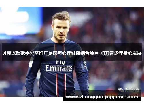 贝克汉姆携手公益推广足球与心理健康结合项目 助力青少年身心发展