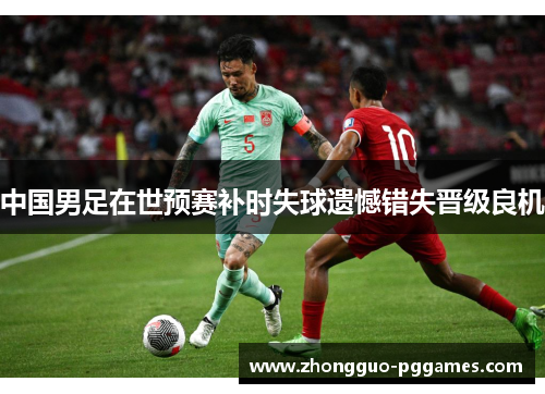 中国男足在世预赛补时失球遗憾错失晋级良机