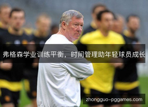 弗格森学业训练平衡，时间管理助年轻球员成长